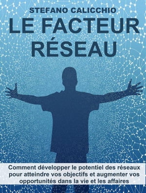 Le facteur r?seau Comment d?velopper le potentiel des r?seaux pour atteindre vos objectifs et augmenter vos opportunit?s dans la vie et les affaires