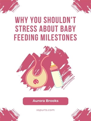 Why You Shouldn 039 t Stress About Baby Feeding Milestones【電子書籍】 Aurora Brooks