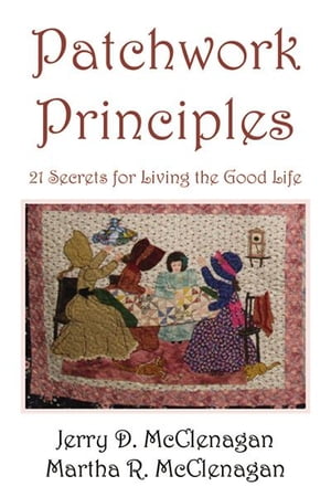 Patchwork Principles: 21 Secrets for Living the Good Life【電子書籍】[ Jerry Dale and Martha McClenagan ]