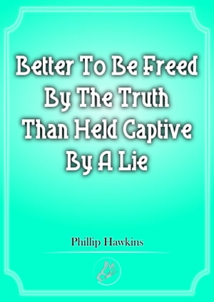 Better To Be Freed By The Truth Than Held Captive By A Lie