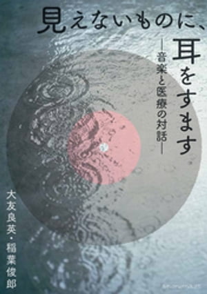 見えないものに、耳をすますー音楽と医療の対話ー