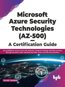 Microsoft Azure Security Technologies (AZ-500) - A Certification Guide Get qualified to secure Azure AD, Network, Compute, Storage and Data services through Security Center, Sentinel and other Azure security best practices【電子書籍】