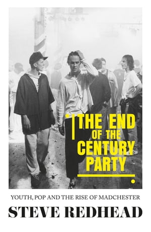 The end-of-the-century party Youth, pop and the rise of MadchesterŻҽҡ[ Steve Redhead ]