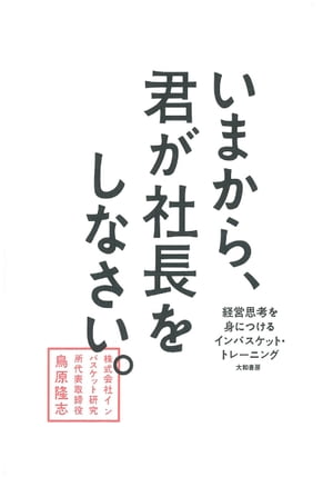 いまから、君が社長をしなさい。