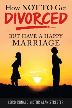 How Not to Get Divorced But Have a Happy Marriage【電子書籍】[ Lord Ronald Victor Alan Streeter ]