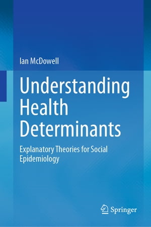 Understanding Health Determinants Explanatory Theories for Social Epidemiology【電子書籍】[ Ian McDowell ]