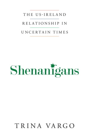 Shenanigans: The US-Ireland Relationship in Uncertain Times