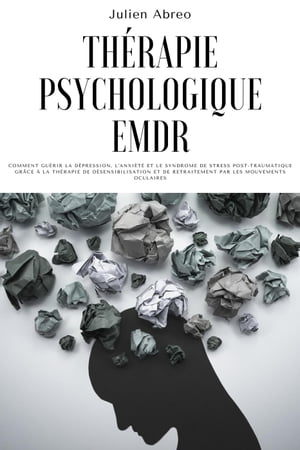 Th?rapie psychologique EMDR: Comment gu?rir la d?pression, l'anxi?t? et le syndrome de stress post-traumatique gr?ce ? la th?rapie de d?sensibilisation et de retraitement par les mouvements oculaires