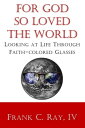 For God so Loved the World: Looking at Life Through Faith-colored Glasses【電子書籍】[...