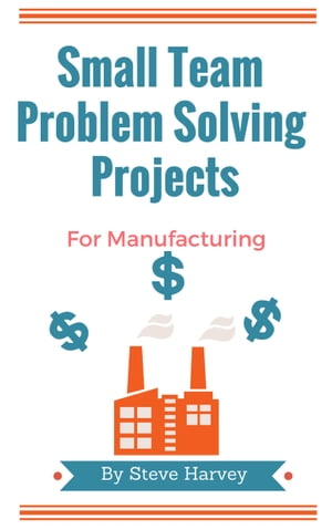 Small Team Problem Solving Projects For Manufacturing【電子書籍】[ Steve Harvey ]