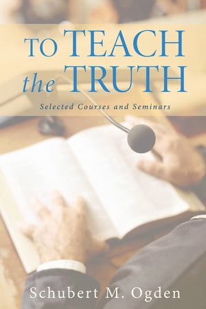 To Teach the Truth Selected Courses and Seminars【電子書籍】[ Schubert M. Ogden ]