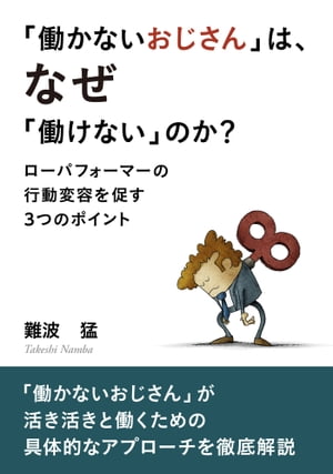 「働かないおじさん」は、なぜ「働けない」のか？ 【ローパフォーマーの行動変容を促す3つのポイント】【電子書籍】[ 難波猛 ]