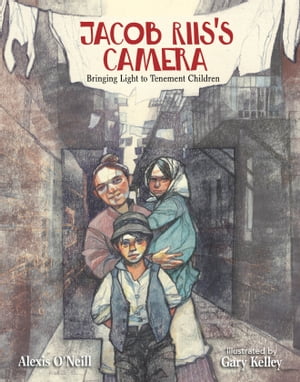 Jacob Riis 039 s Camera Bringing Light to Tenement Children【電子書籍】 Alexis O 039 Neill