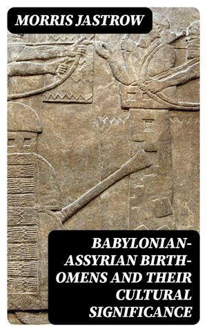 Babylonian-Assyrian Birth-Omens and Their Cultural Significance