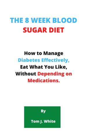 THE 8 WEEK BLOOD SUGAR DIET How to Manage Diabetes Effectively, Eat What You Like, Without Depending on Medications.