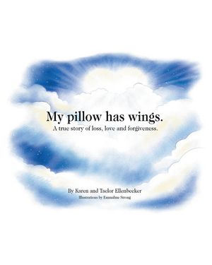 My pillow has wings. A true story of loss, love and forgiveness.【電子書籍】 Karen Ellenbecker