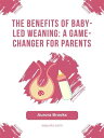 The Benefits of Baby-Led Weaning- A Game-Changer for Parents【電子書籍】 Aurora Brooks