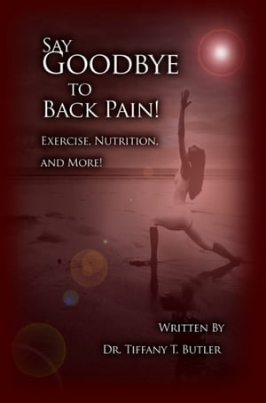 Say Goodbye to Back Pain! Exercise, Nutrition, and More!【電子書籍】[ Dr. Tiffany T. Butler ]