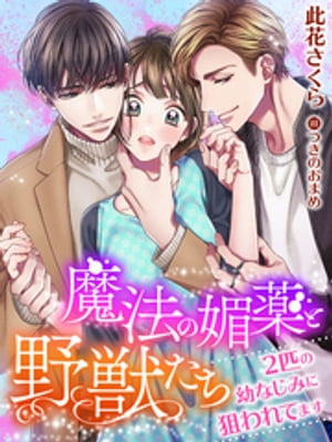 魔法の媚薬と野獣たち〜２匹の幼なじみに狙われてます〜