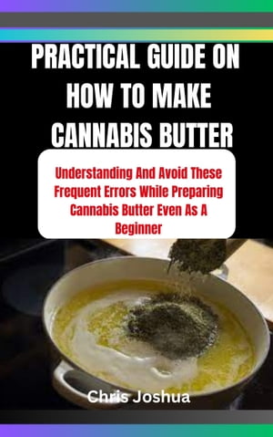 PRACTICAL GUIDE ON HOW TO MAKE CANNABIS BUTTER Understanding And Avoid These Frequent Errors While Preparing Cannabis Butter Even As A Beginner