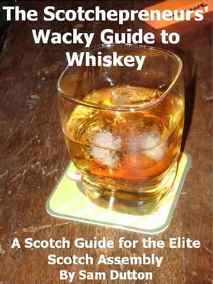 The Scotchepreneurs' Wacky Guide to Whiskey, a Scotch Guide for the Elite Scotch Assembly