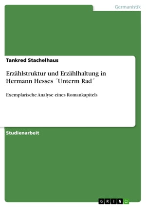 Erz?hlstruktur und Erz?hlhaltung in Hermann Hesses ´Unterm Rad´ Exemplarische Analyse eines Romankapitels