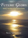 Future Glory Walking in the Power of Your God-Given Destiny【電子書籍】 Sean McGowan