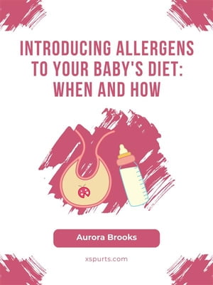 Introducing Allergens to Your Baby's Diet- When and How【電子書籍】[ Aurora Brooks ]