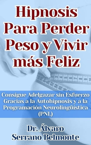 Hipnosis Para Perder Peso y Vivir más Feliz Consigue Adelgazar sin Esfuerzo Gracias a la Autohipnosis y a la Programación Neurolingüística (PNL)
