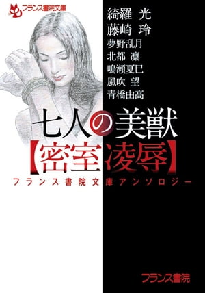 フランス書院文庫アンソロジー　七人の美獣【密室凌辱】【電子書籍】[ 綺羅光 ]