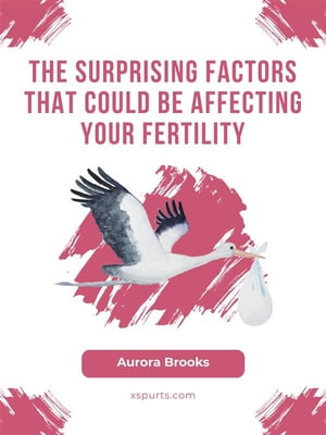 The Surprising Factors That Could Be Affecting Your Fertility