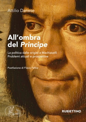 All'ombra del Principe La politica dalle origini a Machiavelli. Problemi attuali e prospettive