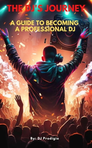 The DJ's Journey - A Guide to Becoming a Professional DJ