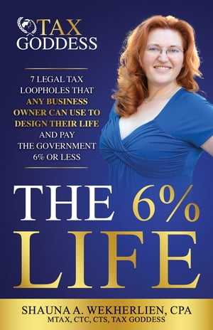 The 6% Life 7 Legal Tax Loopholes That Any Business Owner Can Use to Design Their Life and Pay the Government 6% or Less【電子書籍】[ Shauna A. Wekherlien CPA ]