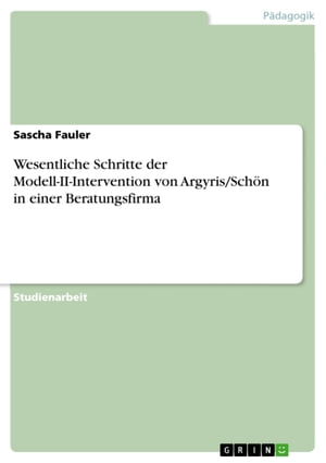 Wesentliche Schritte der Modell-II-Intervention von Argyris/Sch?n in einer Beratungsfirma Mit anschlie?ender Herausstellung von Gemeinsamkeiten und Unterschieden von Organisationsentwicklung beider F?lle