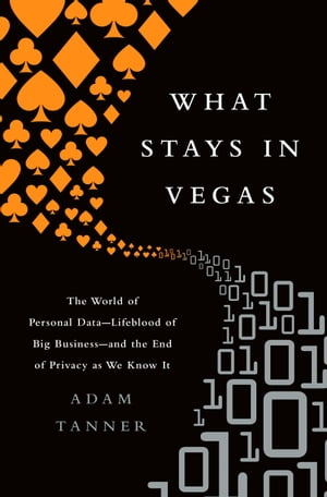 What Stays in Vegas The World of Personal Data-Lifeblood of Big Business-and the End of Privacy as We Know It【電子書籍】[ Adam Tanner ]