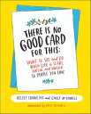 There Is No Good Card for This What To Say and Do When Life Is Scary, Awful, and...
