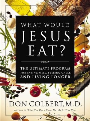 What Would Jesus Eat The Ultimate Program for Eating Well, Feeling Great, and Living Longer【電子書籍】 Don Colbert