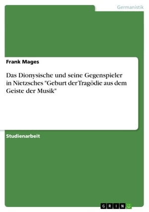 Das Dionysische und seine Gegenspieler in Nietzsches 'Geburt der Tragödie aus dem Geiste der Musik'