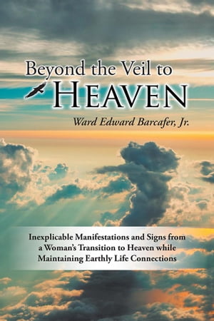 Beyond the Veil to Heaven Inexplicable Manifestations and Signs from a WomanS Transition to Heaven While Maintaining Earthly Life ConnectionsŻҽҡ[ Ward Edward Barcafer Jr. ]