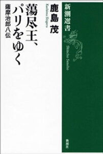 蕩尽王、パリをゆくー薩摩治郎八伝ー（新潮選書）【電子書籍】[ 鹿島茂 ]