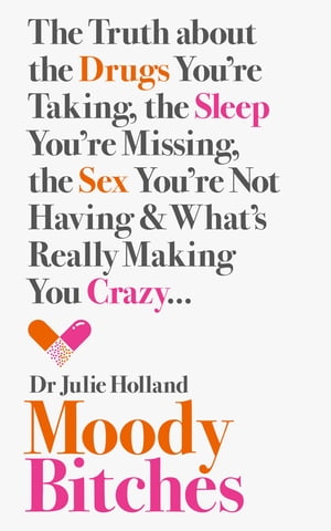 Moody Bitches: The Truth about the Drugs You’re Taking, the Sleep You’re Missing, the Sex You’re Not Having and What’s Really Making You Crazy...