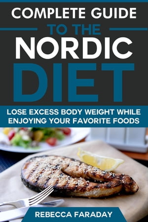 Complete Guide to the Nordic Diet: Lose Excess Body Weight While Enjoying Your Favorite Foods