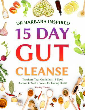 Dr Barbara Inspired 15 Day Gut Cleanse Transform Your Gut in Just 15 Days Discover O 039 Neill 039 s Secrets for Lasting Health【電子書籍】 Blessing Winfrey