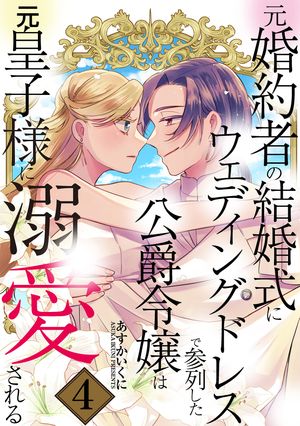 元婚約者の結婚式にウェディングドレスで参列した公爵令嬢は元皇子様に溺愛される/ 4