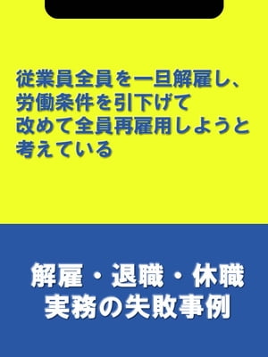 従業員全員を一旦解雇し、労働条件を引下げて改めて全員再雇用しようと考えている[解雇・退職・休職実務の失敗事例]