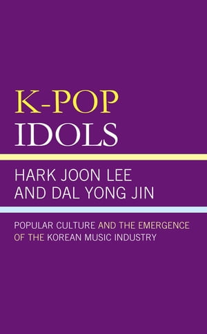 K-Pop Idols Popular Culture and the Emergence of the Korean Music Industry【電子書籍】[ Hark Joon Lee ]