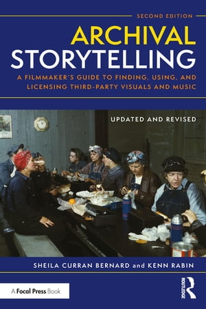 Archival Storytelling A Filmmaker’s Guide to Finding, Using, and Licensing Third-Party Visuals and Music【電子書籍】[ Sheila Curran Bernard ]