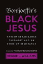 Bonhoeffer 039 s Black Jesus Harlem Renaissance Theology and an Ethic of Resistance【電子書籍】 Reggie L. Williams