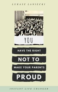 You Have The Right Not To Make Your Parents Proud【電子書籍】[ Lukasz Laniecki ]